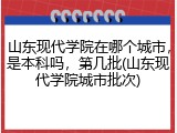 山东现代学院在哪个城市，是本科吗，第几批(山东现代学院城市批次)