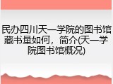 民办四川天一学院的图书馆藏书量如何，简介(天一学院图书馆概况)