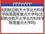 沈阳航空航天大学北方科技学院是国家重点大学吗(沈阳航空航天大学北方科技学院是重点大学吗)