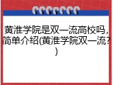 黄淮学院是双一流高校吗，简单介绍(黄淮学院双一流？)