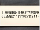 上海海事职业技术学院是985还是211(非985非211)
