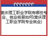 重庆理工职业学院有哪些专业，就业前景如何(重庆理工职业学院专业就业)