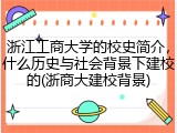 浙江工商大学的校史简介，什么历史与社会背景下建校的(浙商大建校背景)