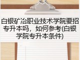 白银矿冶职业技术学院要招专升本吗，如何参考(白银学院专升本条件)
