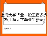 上海大学毕业一般工资多少钱(上海大学毕业生薪资)