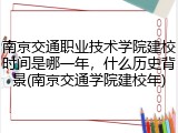 南京交通职业技术学院建校时间是哪一年，什么历史背景(南京交通学院建校年)
