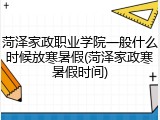 菏泽家政职业学院一般什么时候放寒暑假(菏泽家政寒暑假时间)