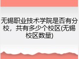 无锡职业技术学院是否有分校，共有多少个校区(无锡校区数量)