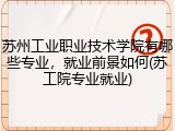 苏州工业职业技术学院有哪些专业，就业前景如何(苏工院专业就业)