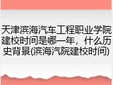 天津滨海汽车工程职业学院建校时间是哪一年，什么历史背景(滨海汽院建校时间)