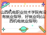 山西机电职业技术学院有没有就业指导，好就业吗(山西机电就业指导)
