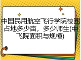 中国民用航空飞行学院校园占地多少亩，多少师生(中飞院面积与规模)