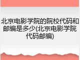 北京电影学院的院校代码和邮编是多少(北京电影学院代码邮编)