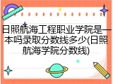 日照航海工程职业学院是一本吗录取分数线多少(日照航海学院分数线)