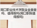 周口职业技术学院含金量量吗，值得报吗(周口职院值得报吗)