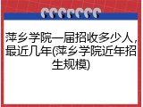 萍乡学院一届招收多少人，最近几年(萍乡学院近年招生规模)