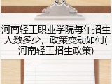 河南轻工职业学院每年招生人数多少，政策变动如何(河南轻工招生政策)