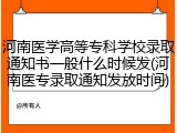 河南医学高等专科学校录取通知书一般什么时候发(河南医专录取通知发放时间)