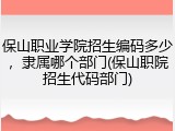 保山职业学院招生编码多少，隶属哪个部门(保山职院招生代码部门)