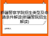 新疆警察学院招生类型及申请条件解读(新疆警院招生解读)