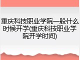 重庆科技职业学院一般什么时候开学(重庆科技职业学院开学时间)
