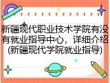 新疆现代职业技术学院有没有就业指导中心，详细介绍(新疆现代学院就业指导)