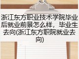 浙江东方职业技术学院毕业后就业前景怎么样，毕业生去向(浙江东方职院就业去向)