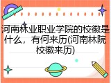 河南林业职业学院的校徽是什么，有何来历(河南林院校徽来历)