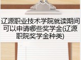 辽源职业技术学院就读期间可以申请哪些奖学金(辽源职院奖学金种类)