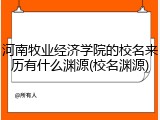 河南牧业经济学院的校名来历有什么渊源(校名渊源)