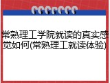 常熟理工学院就读的真实感觉如何(常熟理工就读体验)