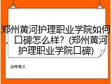 郑州黄河护理职业学院如何，口碑怎么样？(郑州黄河护理职业学院口碑)