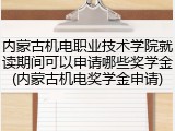 内蒙古机电职业技术学院就读期间可以申请哪些奖学金(内蒙古机电奖学金申请)
