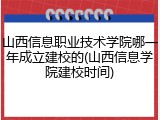 山西信息职业技术学院哪一年成立建校的(山西信息学院建校时间)