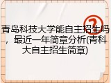 青岛科技大学能自主招生吗，最近一年简章分析(青科大自主招生简章)