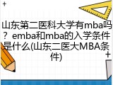 山东第二医科大学有mba吗？emba和mba的入学条件是什么(山东二医大MBA条件)