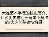 大连艺术学院的校史简介，什么历史与社会背景下建校的(大连艺院建校背景)