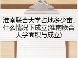 淮南联合大学占地多少亩，什么情况下成立(淮南联合大学面积与成立)