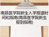 南昌医学院新生入学报道时间和指南(南昌医学院新生报到指南)