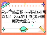 满洲里俄语职业学院毕业可以找什么样的工作(满洲里俄院就业方向)