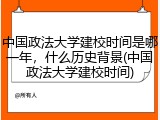 中国政法大学建校时间是哪一年，什么历史背景(中国政法大学建校时间)