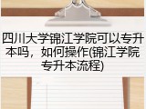 四川大学锦江学院可以专升本吗，如何操作(锦江学院专升本流程)