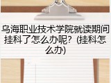 乌海职业技术学院就读期间挂科了怎么办呢？(挂科怎么办)