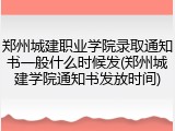 郑州城建职业学院录取通知书一般什么时候发(郑州城建学院通知书发放时间)