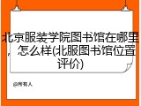 北京服装学院图书馆在哪里，怎么样(北服图书馆位置评价)