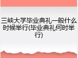 三峡大学毕业典礼一般什么时候举行(毕业典礼何时举行)