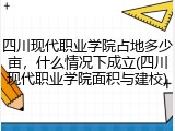四川现代职业学院占地多少亩，什么情况下成立(四川现代职业学院面积与建校)