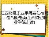 江西财经职业学院要住校吗，是否能走读(江西财经职业学院走读)