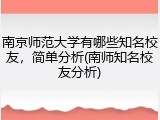 南京师范大学有哪些知名校友，简单分析(南师知名校友分析)