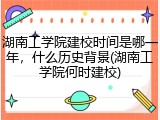 湖南工学院建校时间是哪一年，什么历史背景(湖南工学院何时建校)